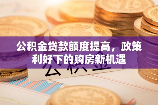 桐乡公积金贷款额度提高，政策利好下的购房新机遇