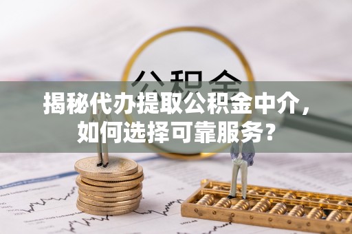 桐乡揭秘代办提取公积金中介，如何选择可靠服务？