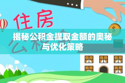 桐乡揭秘公积金提取金额的奥秘与优化策略