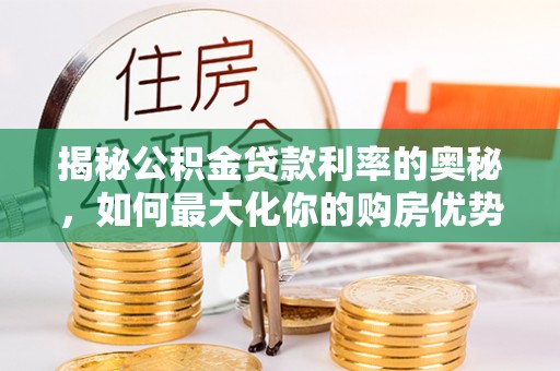 桐乡揭秘公积金贷款利率的奥秘，如何最大化你的购房优势