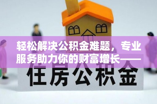 桐乡轻松解决公积金难题，专业服务助力你的财富增长——代办公积金提取