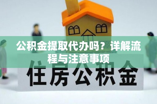 桐乡公积金提取代办吗？详解流程与注意事项