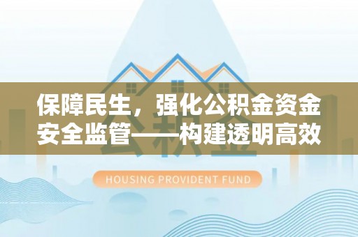 桐乡保障民生，强化公积金资金安全监管——构建透明高效的管理体系