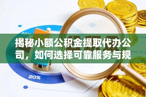 桐乡揭秘小额公积金提取代办公司，如何选择可靠服务与规避风险