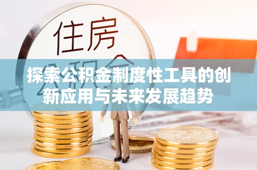 桐乡探索公积金制度性工具的创新应用与未来发展趋势
