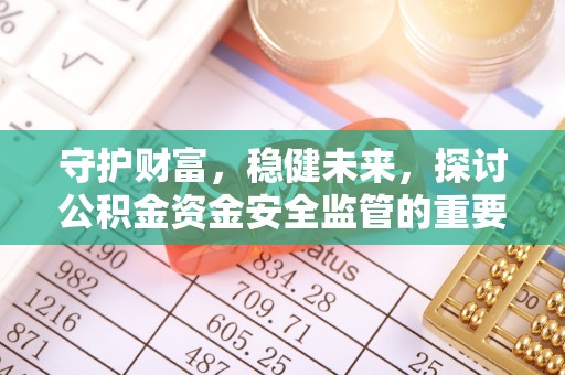 桐乡守护财富，稳健未来，探讨公积金资金安全监管的重要性与实践