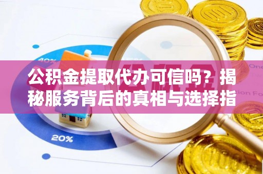桐乡公积金提取代办可信吗？揭秘服务背后的真相与选择指南