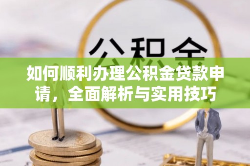 桐乡如何顺利办理公积金贷款申请，全面解析与实用技巧