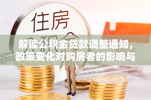 桐乡解读公积金贷款调整通知，政策变化对购房者的影响与应对策略
