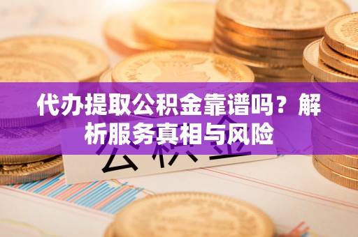 桐乡代办提取公积金靠谱吗？解析服务真相与风险