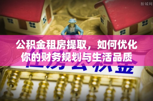 桐乡公积金租房提取，如何优化你的财务规划与生活品质