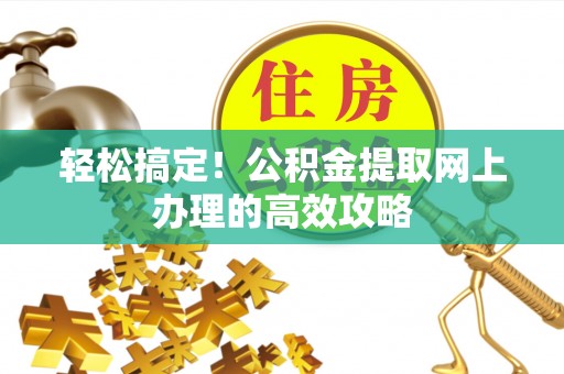 桐乡轻松搞定！公积金提取网上办理的高效攻略