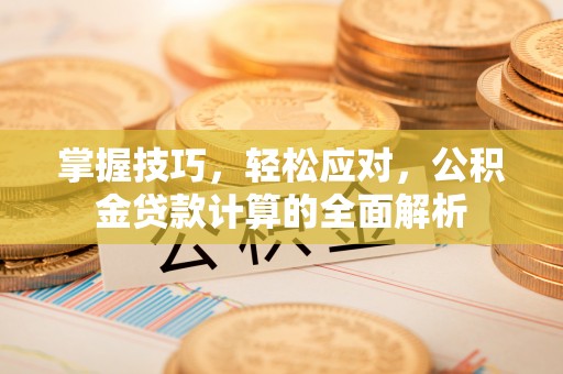 桐乡掌握技巧，轻松应对，公积金贷款计算的全面解析