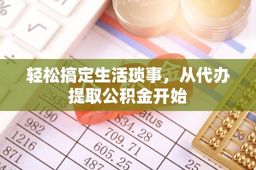 桐乡轻松搞定生活琐事，从代办提取公积金开始