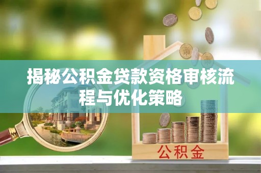 桐乡揭秘公积金贷款资格审核流程与优化策略