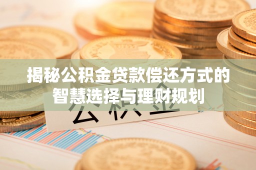 桐乡揭秘公积金贷款偿还方式的智慧选择与理财规划