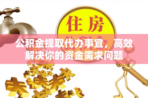 桐乡公积金提取代办事宜，高效解决你的资金需求问题