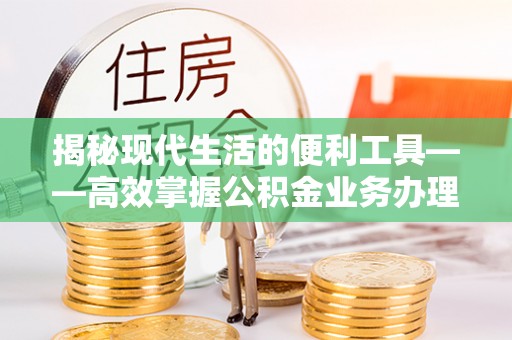 桐乡揭秘现代生活的便利工具——高效掌握公积金业务办理流程的关键步骤