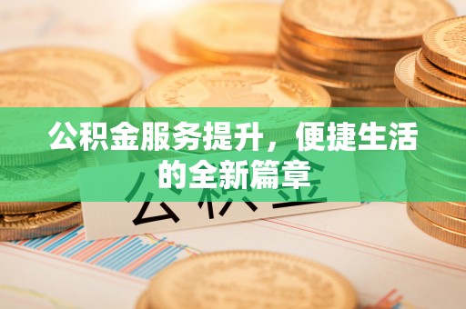 桐乡公积金服务提升，便捷生活的全新篇章