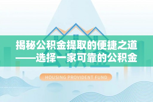 桐乡揭秘公积金提取的便捷之道——选择一家可靠的公积金提取代办公司