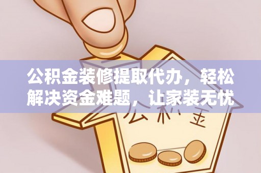桐乡公积金装修提取代办，轻松解决资金难题，让家装无忧
