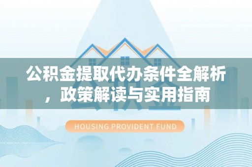 桐乡公积金提取代办条件全解析，政策解读与实用指南