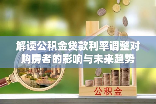 桐乡解读公积金贷款利率调整对购房者的影响与未来趋势