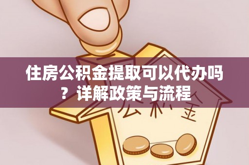 桐乡住房公积金提取可以代办吗？详解政策与流程