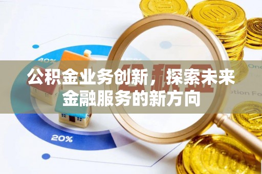 桐乡公积金业务创新，探索未来金融服务的新方向