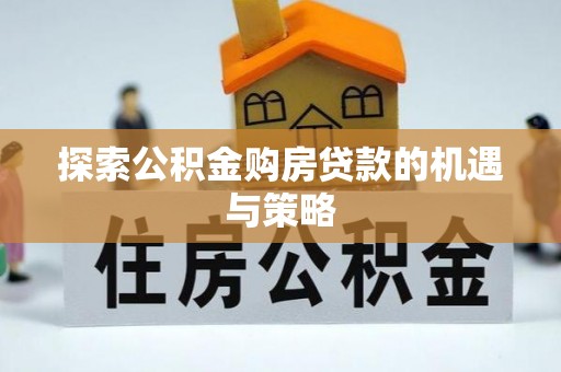 桐乡探索公积金购房贷款的机遇与策略
