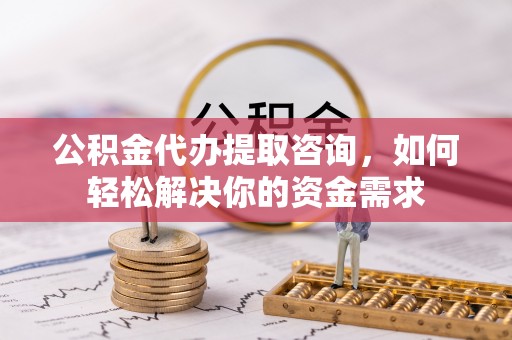 桐乡公积金代办提取咨询，如何轻松解决你的资金需求