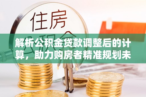 桐乡解析公积金贷款调整后的计算，助力购房者精准规划未来