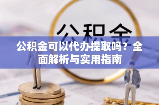 桐乡公积金可以代办提取吗？全面解析与实用指南