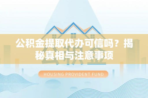 桐乡公积金提取代办可信吗？揭秘真相与注意事项