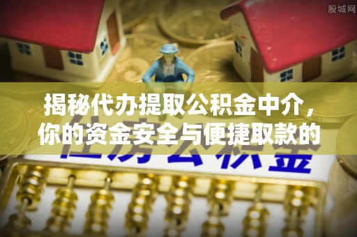 桐乡揭秘代办提取公积金中介，你的资金安全与便捷取款的平衡点