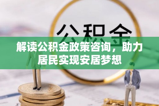桐乡解读公积金政策咨询，助力居民实现安居梦想