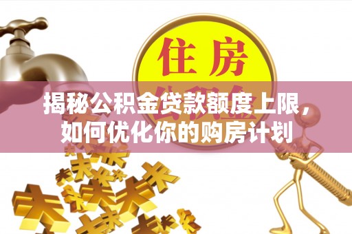 桐乡揭秘公积金贷款额度上限，如何优化你的购房计划