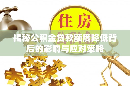 桐乡揭秘公积金贷款额度降低背后的影响与应对策略