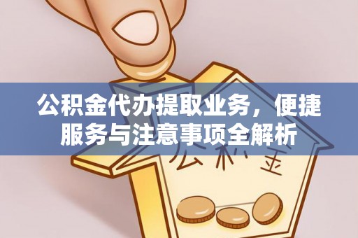 桐乡公积金代办提取业务，便捷服务与注意事项全解析