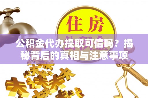 桐乡公积金代办提取可信吗？揭秘背后的真相与注意事项