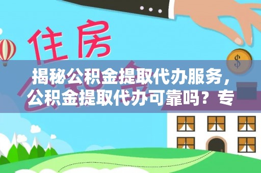 桐乡揭秘公积金提取代办服务，公积金提取代办可靠吗？专业解析与实用指南
