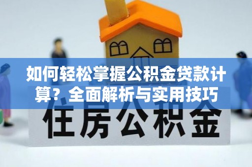 桐乡如何轻松掌握公积金贷款计算？全面解析与实用技巧