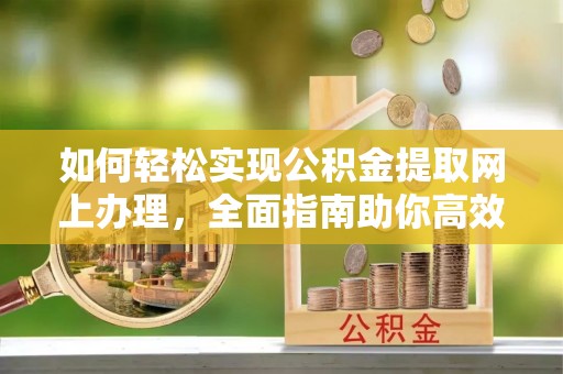 桐乡如何轻松实现公积金提取网上办理，全面指南助你高效完成