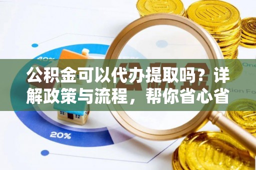 桐乡公积金可以代办提取吗？详解政策与流程，帮你省心省力