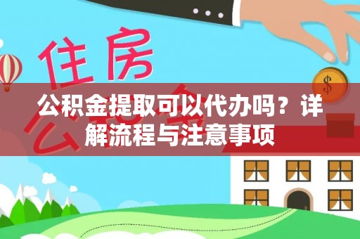 桐乡公积金提取可以代办吗？详解流程与注意事项