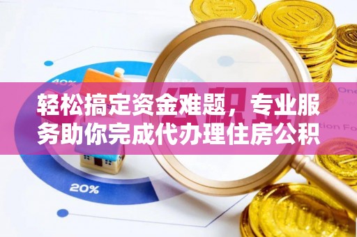 桐乡轻松搞定资金难题，专业服务助你完成代办理住房公积金提取