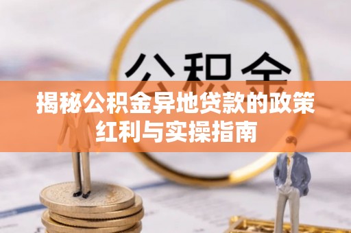桐乡揭秘公积金异地贷款的政策红利与实操指南