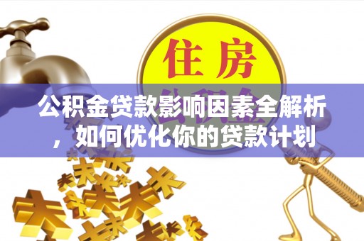 桐乡公积金贷款影响因素全解析，如何优化你的贷款计划