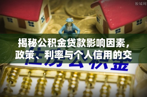 桐乡揭秘公积金贷款影响因素，政策、利率与个人信用的交织作用