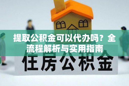 桐乡提取公积金可以代办吗？全流程解析与实用指南
